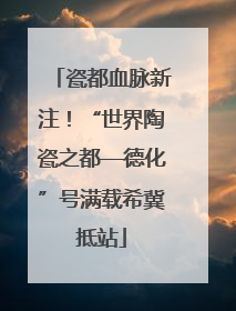 瓷都血脉新注！“世界陶瓷之都—德化”号满载希冀抵站