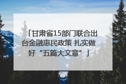 甘肃省15部门联合出台金融惠民政策 扎实做好“五篇大文章”