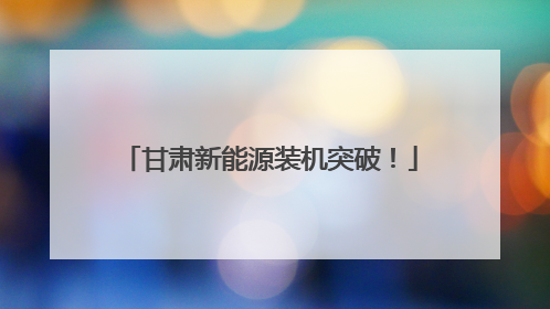 甘肃新能源装机突破！