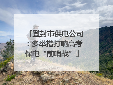 登封市供电公司：多举措打响高考保电“前哨战”