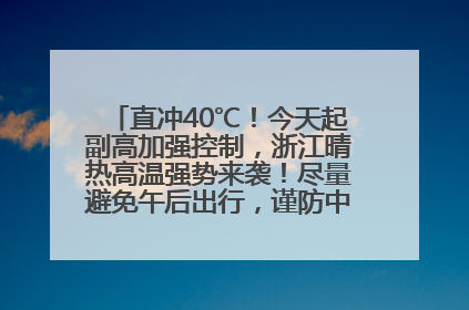 直冲40℃！今天起副高加强控制，浙江晴热高温强势来袭！尽量避免午后出行，谨防中暑、热射病……