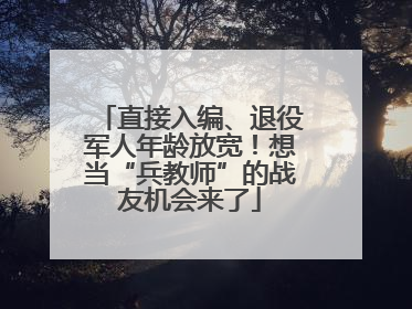 直接入编、退役军人年龄放宽！想当“兵教师”的战友机会来了