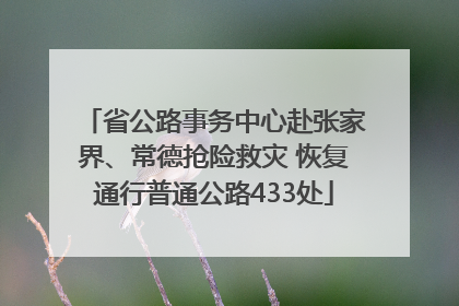 省公路事务中心赴张家界、常德抢险救灾 恢复通行普通公路433处