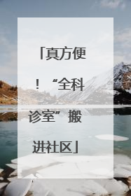 真方便！“全科诊室”搬进社区