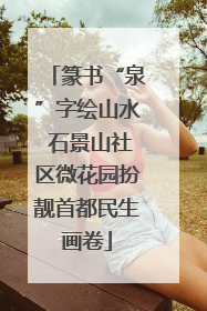 篆书“泉”字绘山水 石景山社区微花园扮靓首都民生画卷