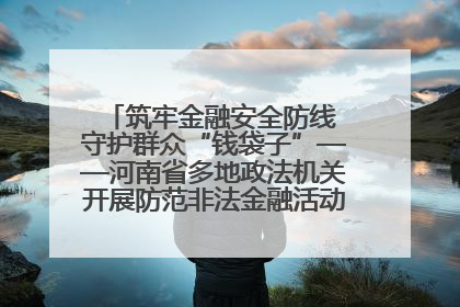 筑牢金融安全防线 守护群众“钱袋子”——河南省多地政法机关开展防范非法金融活动普法宣传活动
