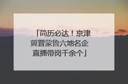 简历必达！京津冀晋蒙鲁六地名企直播带岗千余个
