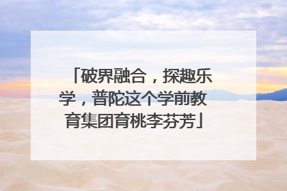 破界融合，探趣乐学，普陀这个学前教育集团育桃李芬芳