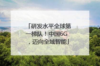 研发水平全球第一梯队！中国6G，迈向全域智能