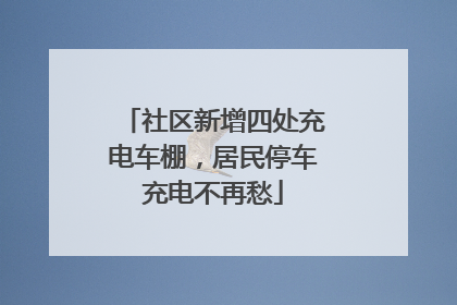 社区新增四处充电车棚，居民停车充电不再愁