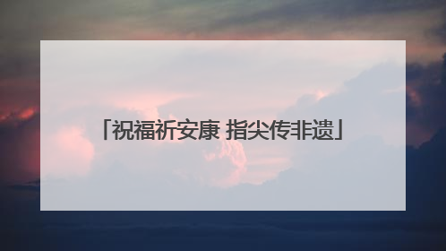 祝福祈安康 指尖传非遗