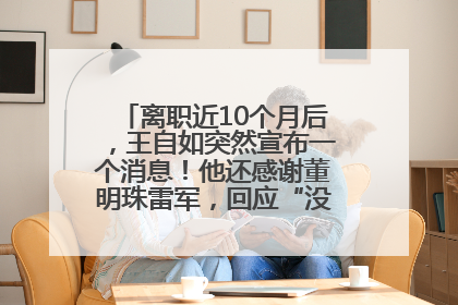 离职近10个月后，王自如突然宣布一个消息！他还感谢董明珠雷军，回应“没看过格力工资条”：真的不那么重要！