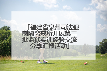福建省泉州司法强制隔离戒所开展第二批监狱实训经验交流分享汇报活动