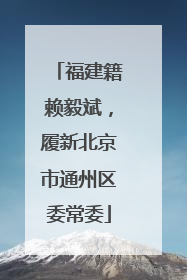 福建籍赖毅斌，履新北京市通州区委常委