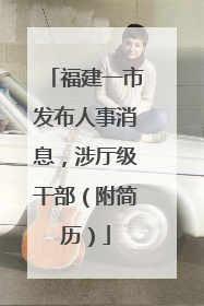 福建一市发布人事消息，涉厅级干部（附简历）