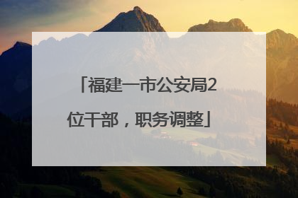 福建一市公安局2位干部，职务调整