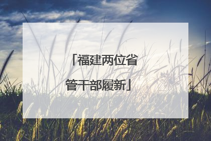 福建两位省管干部履新