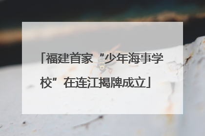 福建首家“少年海事学校”在连江揭牌成立