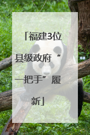 福建3位县级政府“一把手”履新