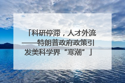 科研停滞，人才外流——特朗普政府政策引发美科学界“寒潮”