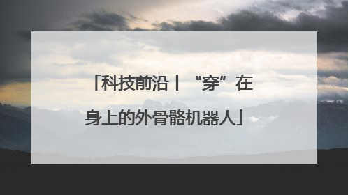 科技前沿丨“穿”在身上的外骨骼机器人