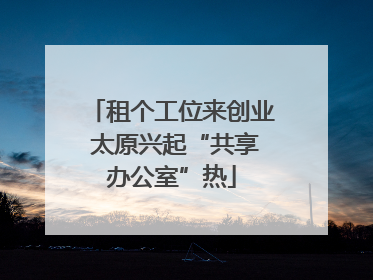 租个工位来创业 太原兴起“共享办公室”热