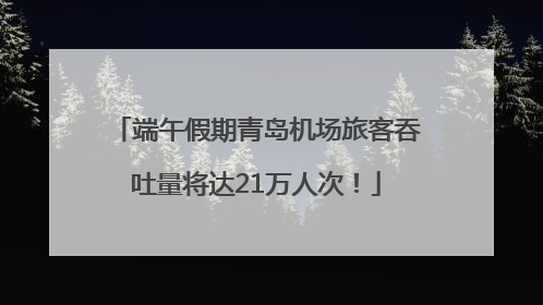 端午假期青岛机场旅客吞吐量将达21万人次！