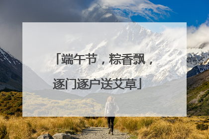端午节，粽香飘，逐门逐户送艾草
