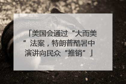 美国会通过“大而美”法案，特朗普酷暑中演讲向民众“推销”