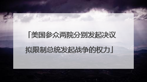 美国参众两院分别发起决议 拟限制总统发起战争的权力