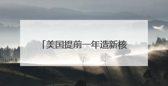 美国提前一年造新核弹 破坏力是广岛原子弹的20倍以上