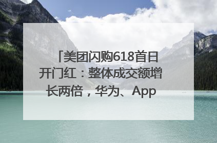 美团闪购618首日开门红：整体成交额增长两倍，华为、Apple、沃尔玛等近800个品牌翻倍增长