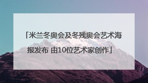 米兰冬奥会及冬残奥会艺术海报发布 由10位艺术家创作