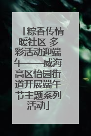 粽香传情暖社区 多彩活动迎端午——威海高区怡园街道开展端午节主题系列活动