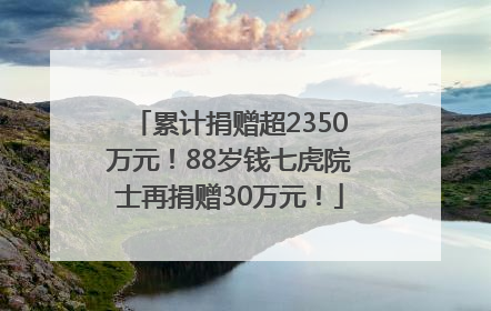 累计捐赠超2350万元！88岁钱七虎院士再捐赠30万元！