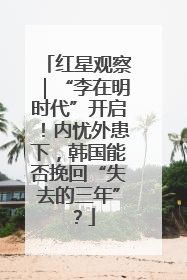 红星观察｜“李在明时代”开启！内忧外患下，韩国能否挽回“失去的三年”？