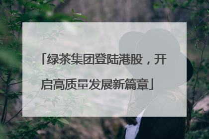 绿茶集团登陆港股，开启高质量发展新篇章