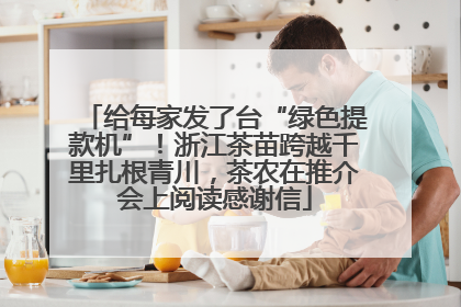 给每家发了台“绿色提款机”！浙江茶苗跨越千里扎根青川，茶农在推介会上阅读感谢信