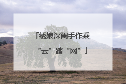 绣娘深闺手作乘“云”踏“网”