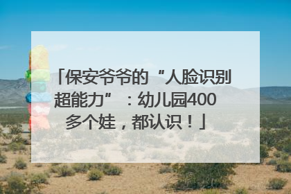 保安爷爷的“人脸识别超能力”：幼儿园400多个娃，都认识！