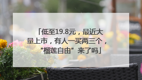 低至19.8元，最近大量上市，有人一买两三个，“榴莲自由”来了吗