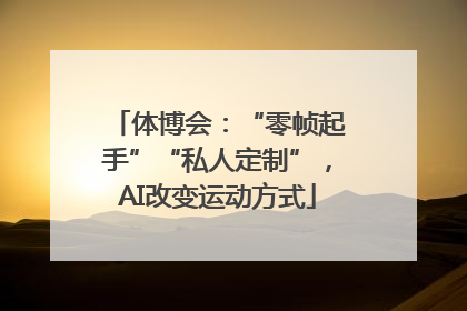 体博会：“零帧起手”“私人定制”，AI改变运动方式