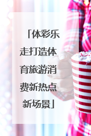 体彩乐走打造体育旅游消费新热点新场景