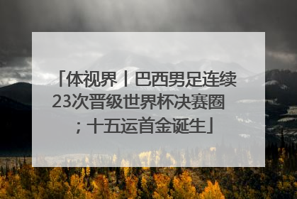 体视界丨巴西男足连续23次晋级世界杯决赛圈；十五运首金诞生