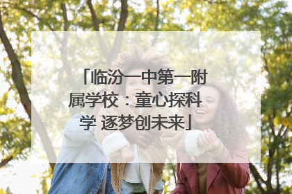 临汾一中第一附属学校：童心探科学 逐梦创未来