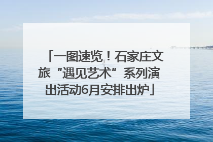 一图速览！石家庄文旅“遇见艺术”系列演出活动6月安排出炉
