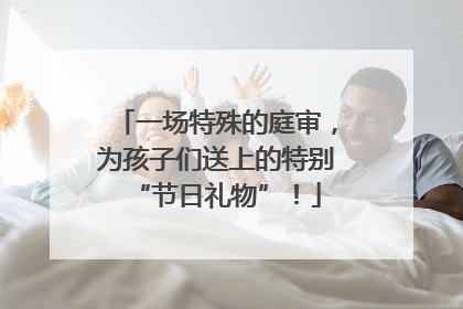 一场特殊的庭审，为孩子们送上的特别“节日礼物”！