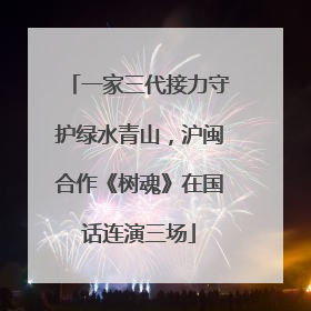一家三代接力守护绿水青山，沪闽合作《树魂》在国话连演三场