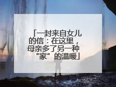 一封来自女儿的信：在这里，母亲多了另一种“家”的温暖