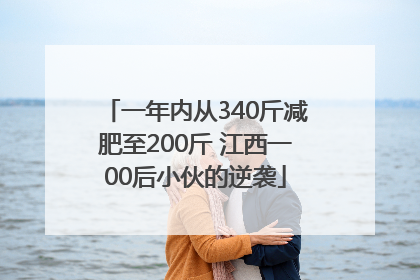 一年内从340斤减肥至200斤 江西一00后小伙的逆袭